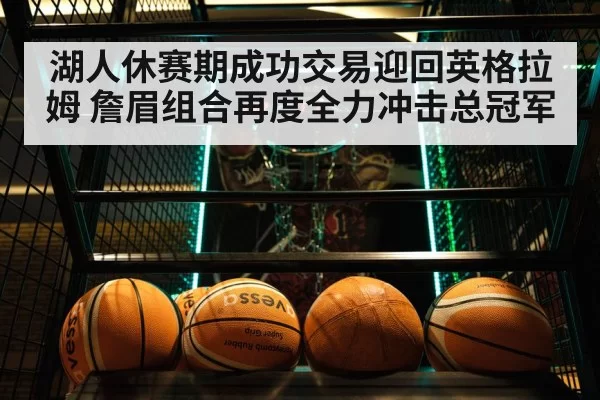 湖人休赛期成功交易迎回英格拉姆 詹眉组合再度全力冲击总冠军