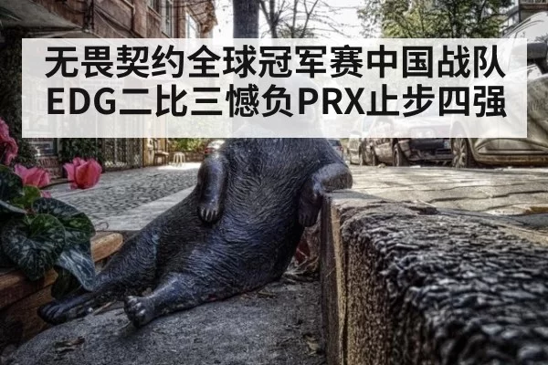 无畏契约全球冠军赛中国战队EDG二比三憾负PRX止步四强