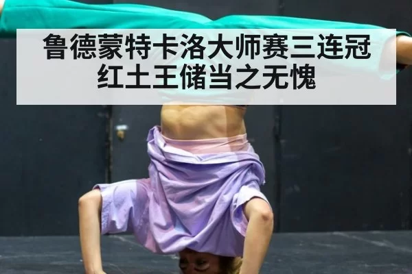 鲁德蒙特卡洛大师赛三连冠红土王储当之无愧