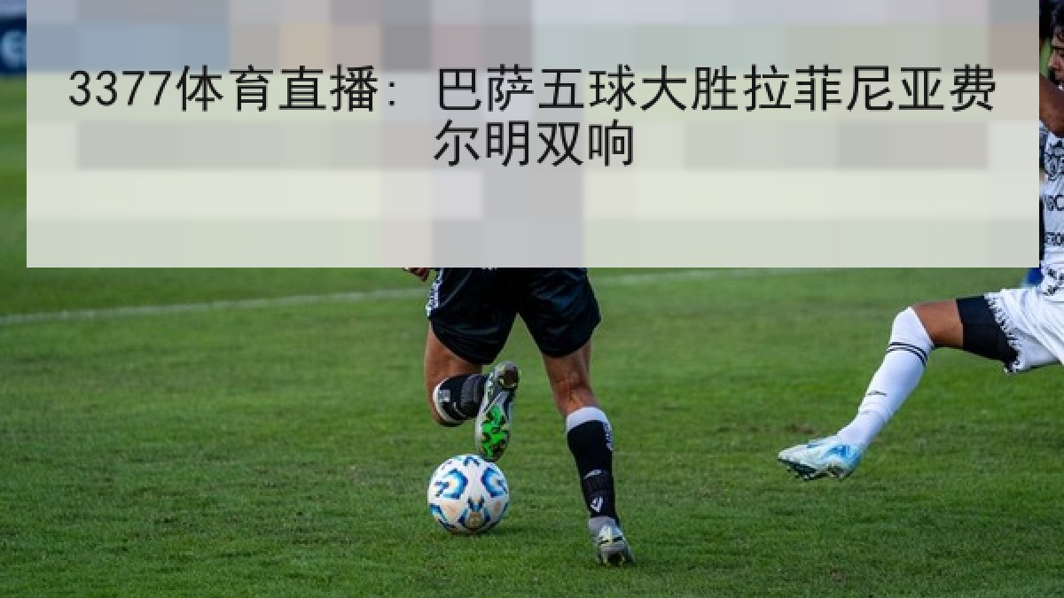 3377体育直播: 巴萨五球大胜拉菲尼亚费尔明双响