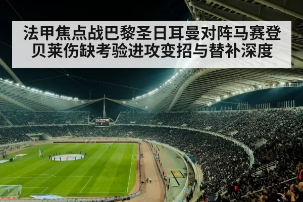 法甲焦点战巴黎圣日耳曼对阵马赛登贝莱伤缺考验进攻变招与替补深度