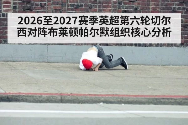 2026至2027赛季英超第六轮切尔西对阵布莱顿帕尔默组织核心分析