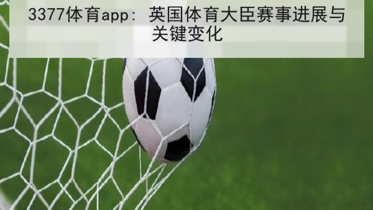 3377体育app: 英国体育大臣赛事进展与关键变化 3377体育app: 英国体育大臣赛事进展与关键变化