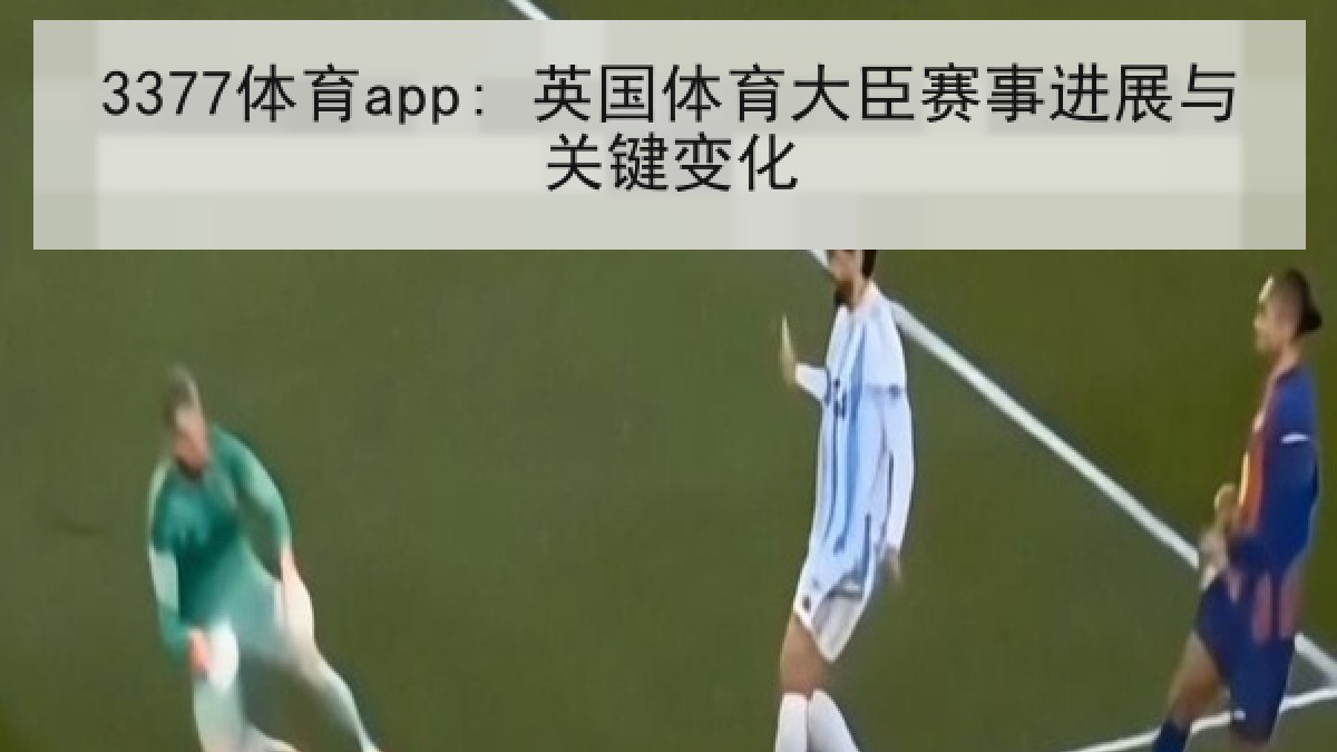 3377体育app: 英国体育大臣赛事进展与关键变化 3377体育app: 英国体育大臣赛事进展与关键变化