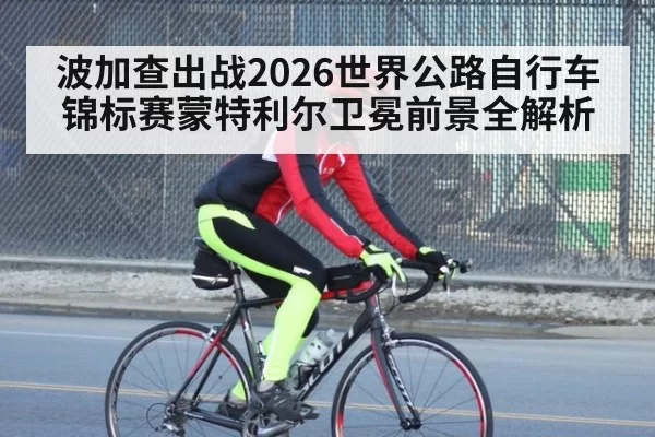 波加查出战2026世界公路自行车锦标赛蒙特利尔卫冕前景全解析